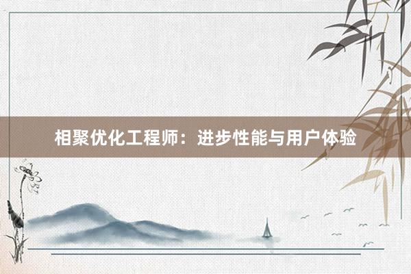 相聚优化工程师：进步性能与用户体验