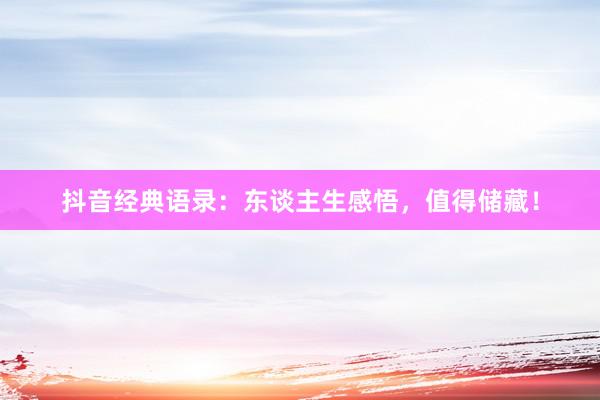 抖音经典语录：东谈主生感悟，值得储藏！