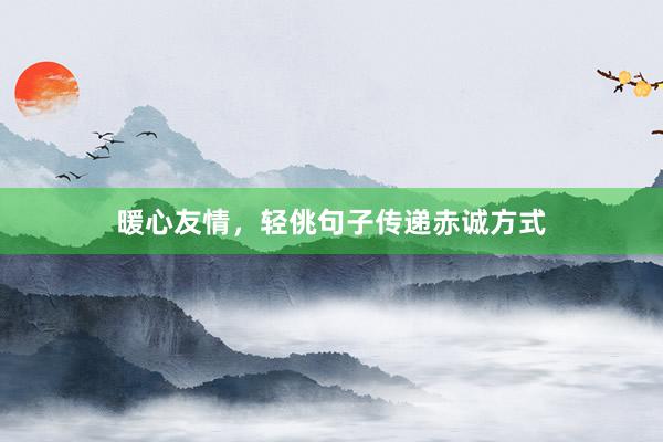 暖心友情，轻佻句子传递赤诚方式