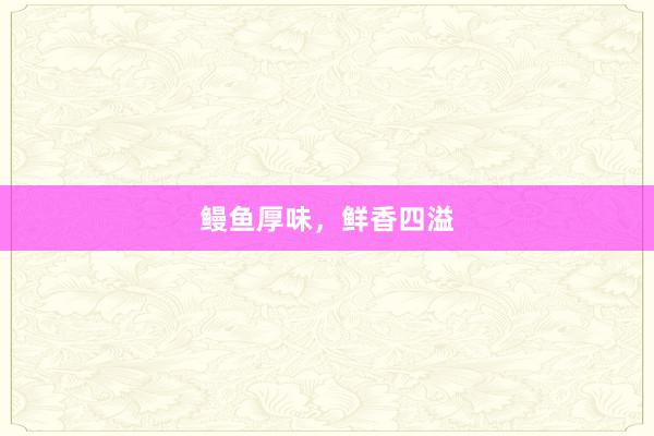 鳗鱼厚味,鲜香四溢